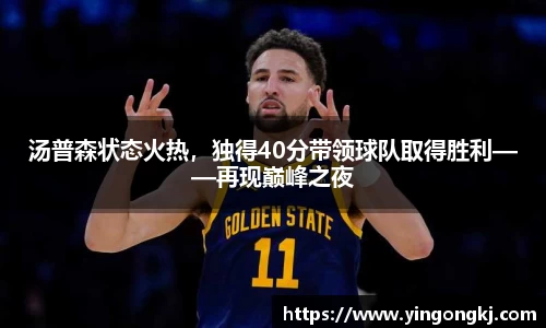 汤普森状态火热，独得40分带领球队取得胜利——再现巅峰之夜