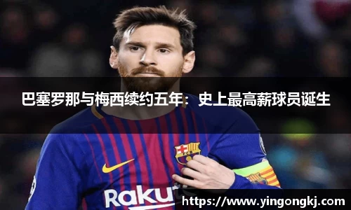 巴塞罗那与梅西续约五年：史上最高薪球员诞生