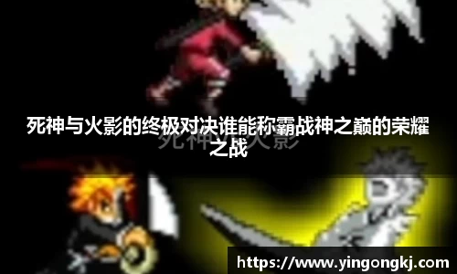 死神与火影的终极对决谁能称霸战神之巅的荣耀之战