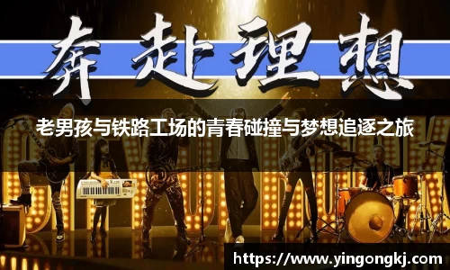 老男孩与铁路工场的青春碰撞与梦想追逐之旅