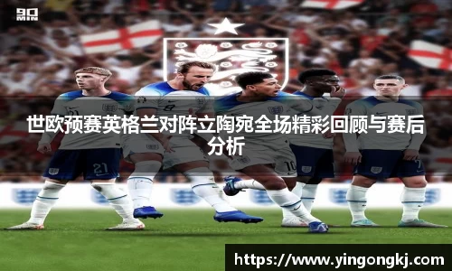 世欧预赛英格兰对阵立陶宛全场精彩回顾与赛后分析