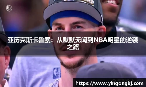 亚历克斯卡鲁索：从默默无闻到NBA明星的逆袭之路