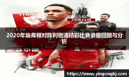 2020年埃弗顿对阵利物浦精彩比赛录像回顾与分析