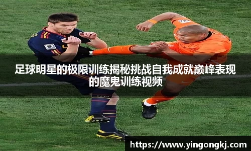 足球明星的极限训练揭秘挑战自我成就巅峰表现的魔鬼训练视频