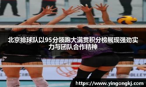 北京排球队以95分领跑大满贯积分榜展现强劲实力与团队合作精神