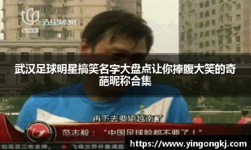 武汉足球明星搞笑名字大盘点让你捧腹大笑的奇葩昵称合集