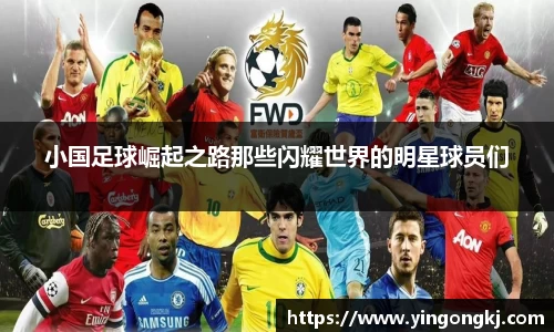 小国足球崛起之路那些闪耀世界的明星球员们