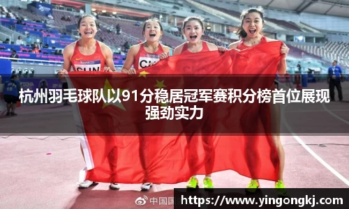 杭州羽毛球队以91分稳居冠军赛积分榜首位展现强劲实力