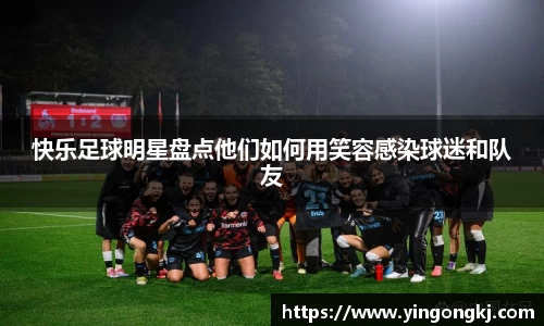 快乐足球明星盘点他们如何用笑容感染球迷和队友