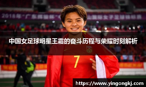 中国女足球明星王霜的奋斗历程与荣耀时刻解析