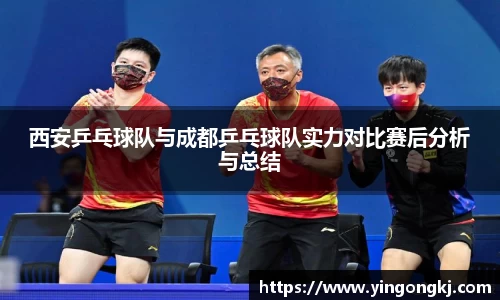 西安乒乓球队与成都乒乓球队实力对比赛后分析与总结