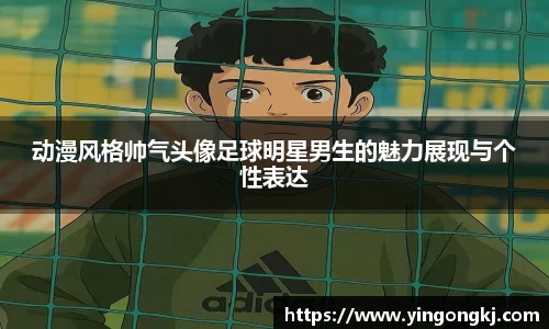 动漫风格帅气头像足球明星男生的魅力展现与个性表达