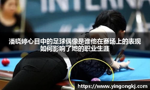 潘晓婷心目中的足球偶像是谁他在赛场上的表现如何影响了她的职业生涯